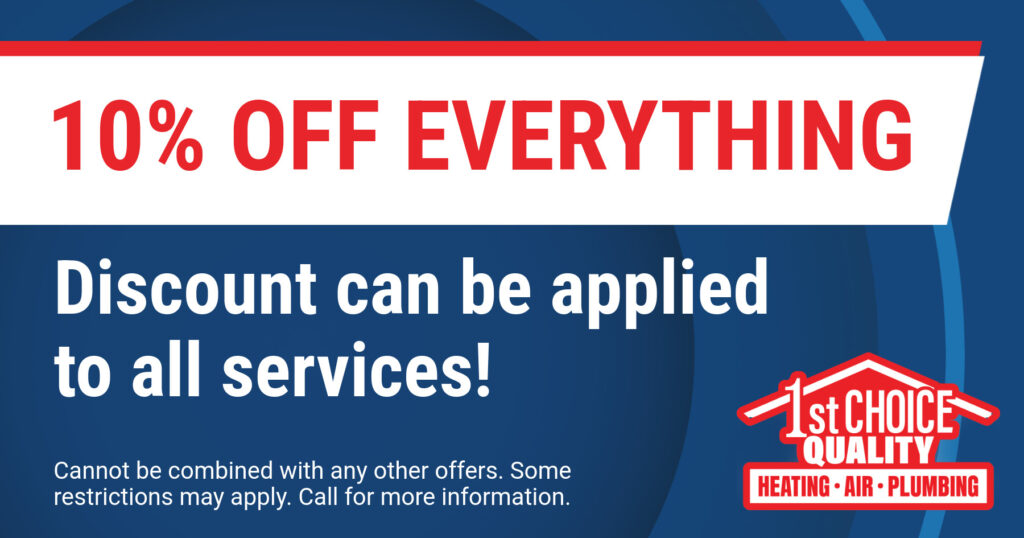 10% OFF Everything. Discount can be applied to all services! Coupon. 1st Choice Quality Heating Air Plumbing.