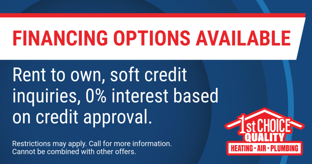 Financing options available. Rent to own, soft credit inquiries, 0% interest based on credit approval. Coupon. 1st Choice Quality Heating Air Plumbing
